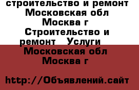 строительство и ремонт - Московская обл., Москва г. Строительство и ремонт » Услуги   . Московская обл.,Москва г.